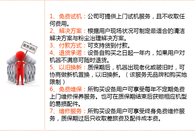 售后服务承诺：免费试机，全方位的现场清洁解决方案，可支持货到付款。设备自购买之日起一年内不满意可随时退货，以旧换新服务。终身负责设备的维修服务和配件供应